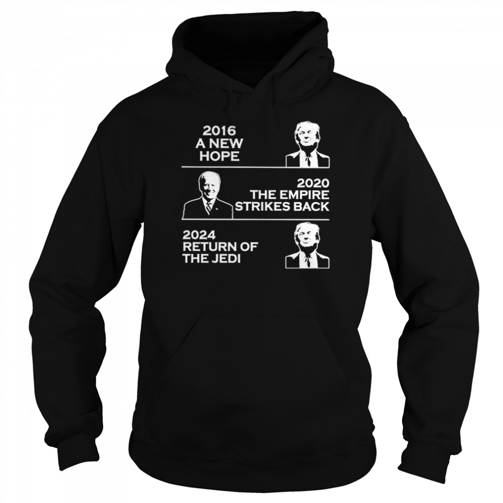 Trump 2016 a new hope Joe Biden 2020 the empire strikes back 2024 return of the Jedi shirt Unisex Hoodie