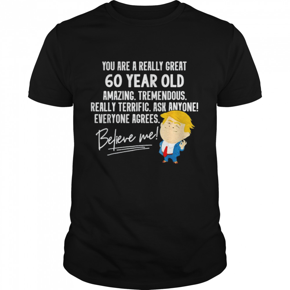 Trump your are a really great 60 year old amazing believe me shirt Classic Men's T-shirt