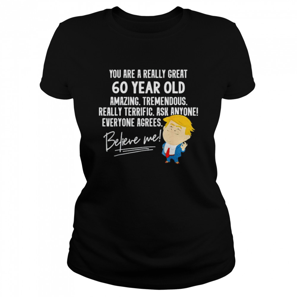 Trump your are a really great 60 year old amazing believe me shirt Classic Women's T-shirt