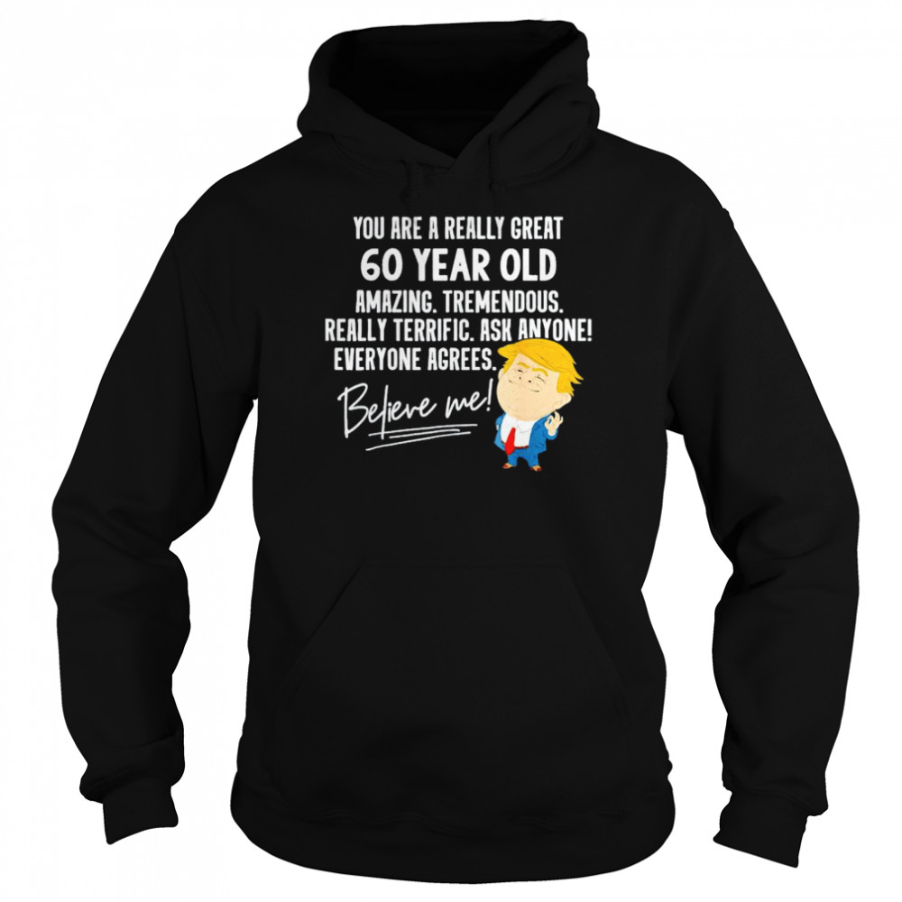 Trump your are a really great 60 year old amazing believe me shirt Unisex Hoodie