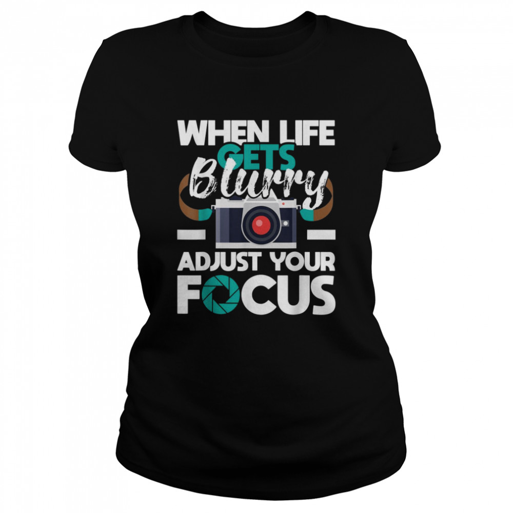 When Life Gets Blurry Photographer Camera Photography Classic Women's T-shirt