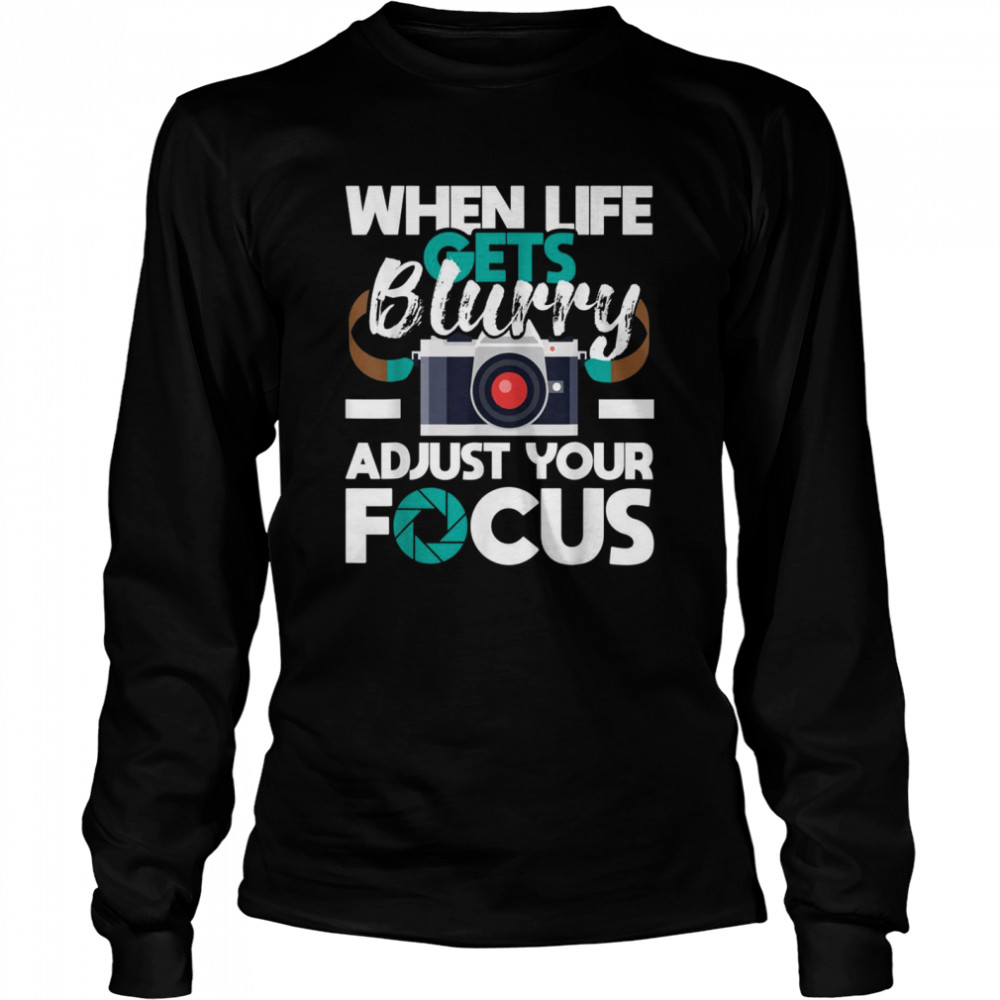 When Life Gets Blurry Photographer Camera Photography Long Sleeved T-shirt