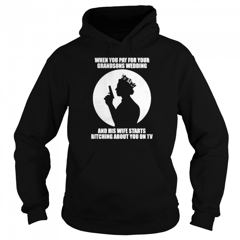 When you pay for your grandsons wedding and his wife starts bitching shirt Unisex Hoodie