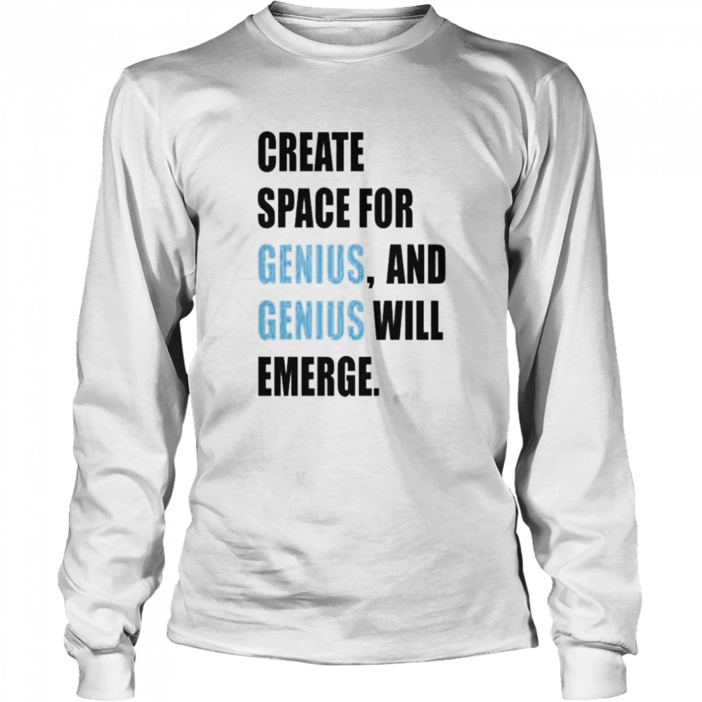 create space for genius and genius will emerge shirt Long Sleeved T-shirt