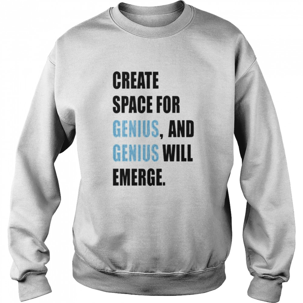 create space for genius and genius will emerge shirt Unisex Sweatshirt