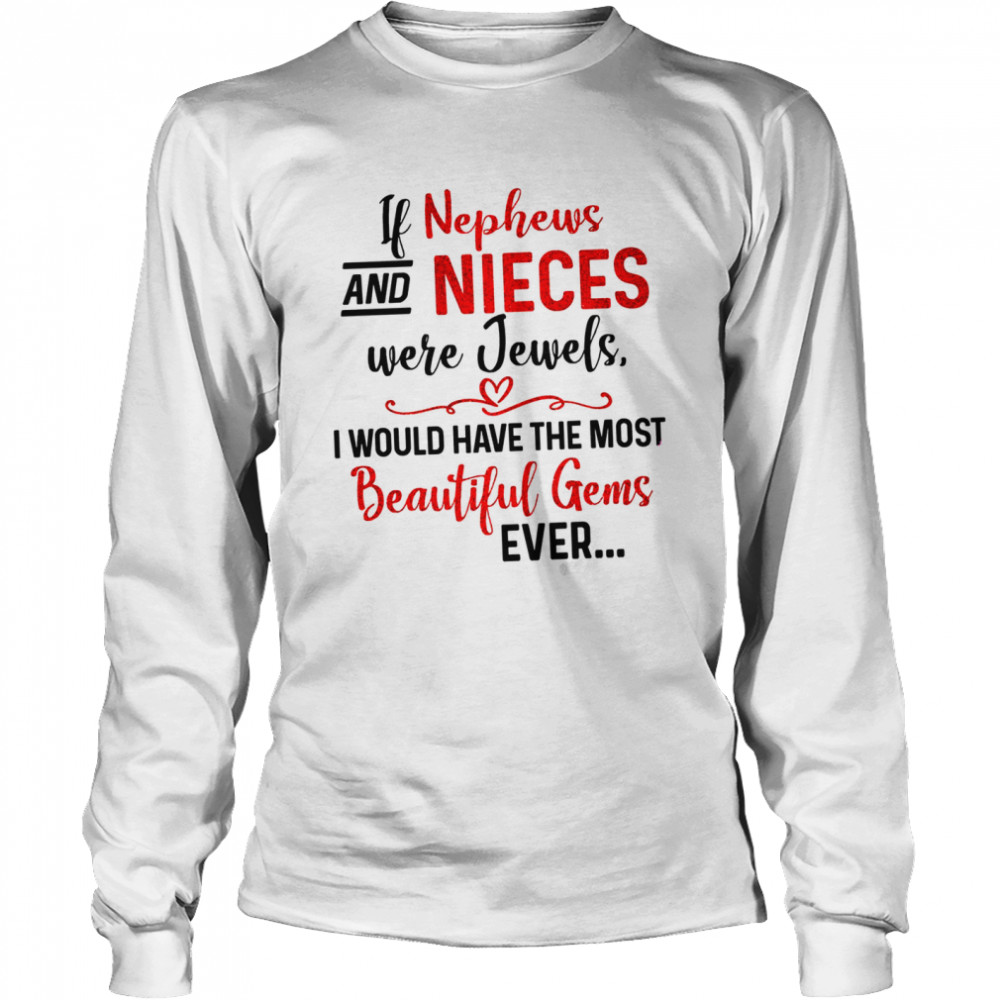 If nephews and nieces were jewels i would have the most beautiful gems ever shirt Long Sleeved T-shirt