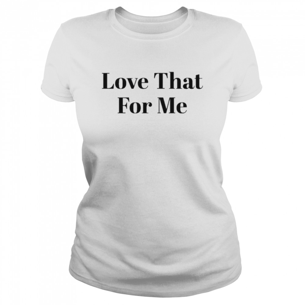 Love That For Me Classic Women's T-shirt