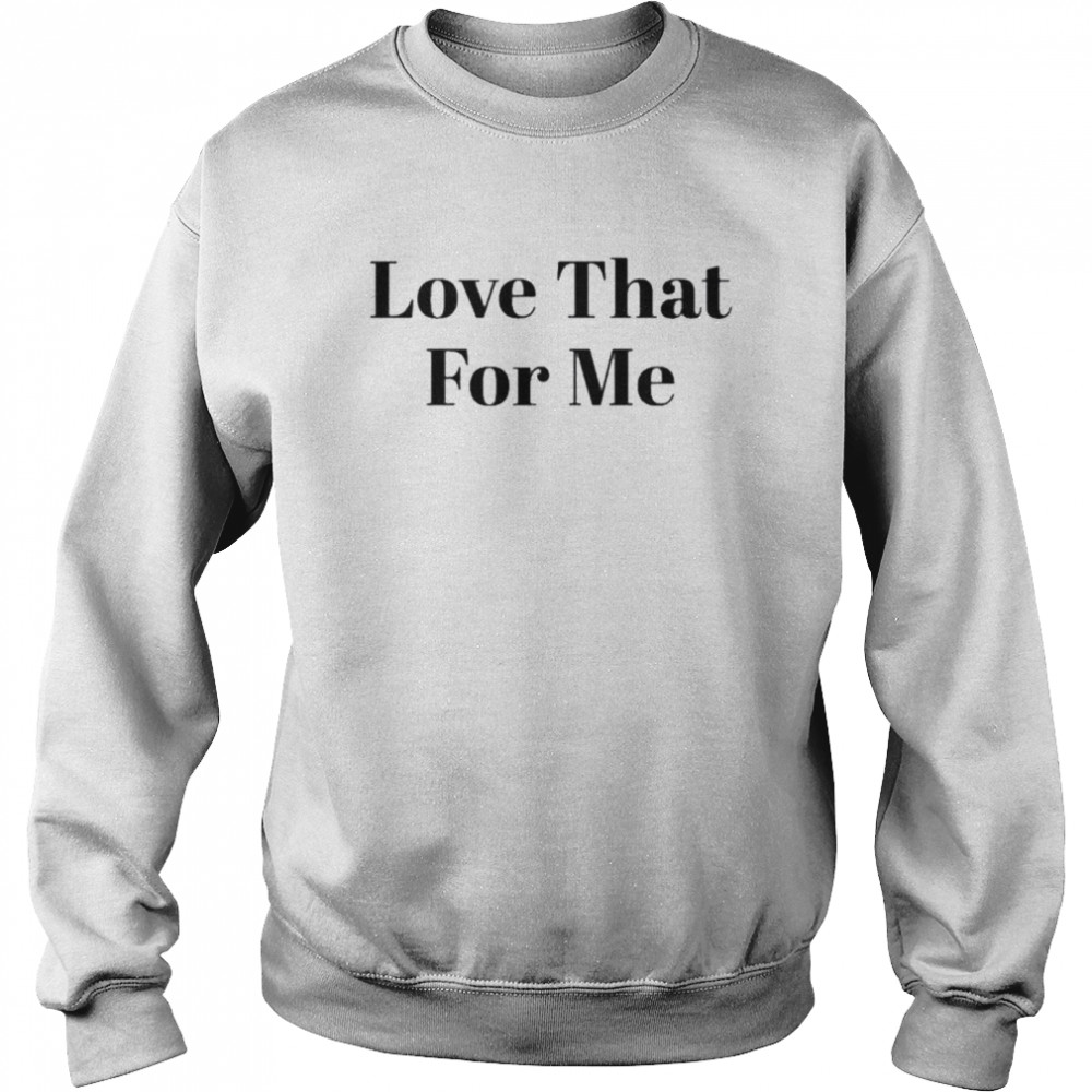 Love That For Me Unisex Sweatshirt