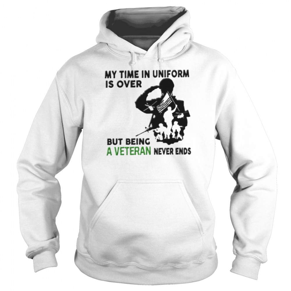 My time in uniform is over but being a veteran never ends shirt Unisex Hoodie