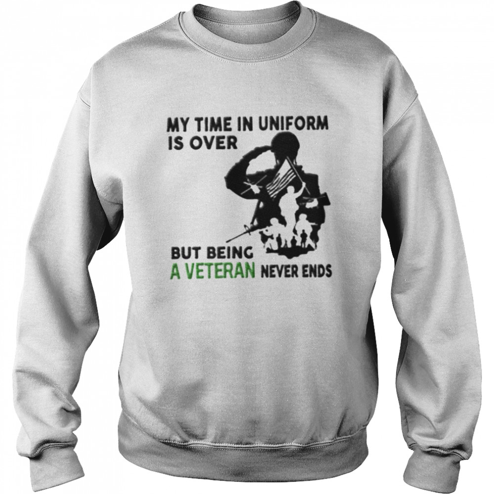 My time in uniform is over but being a veteran never ends shirt Unisex Sweatshirt