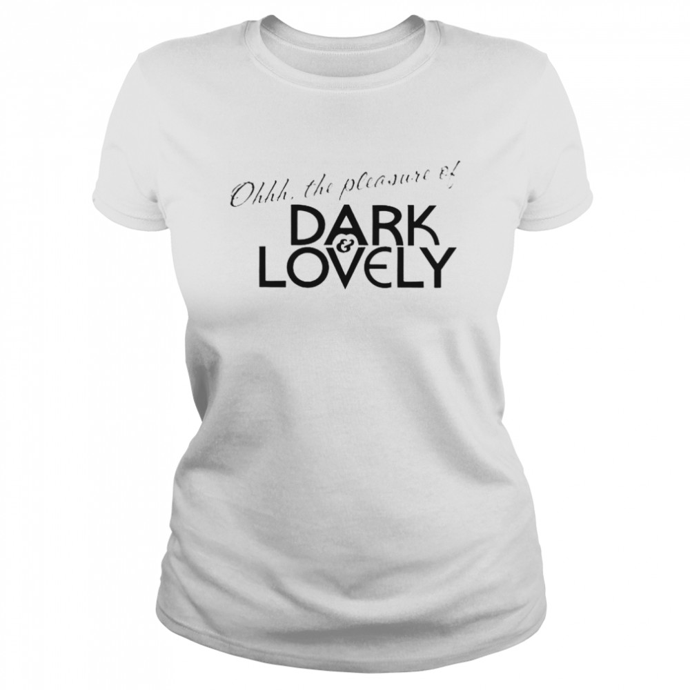 Oh the pleasure of dark and lovely shirt Classic Women's T-shirt