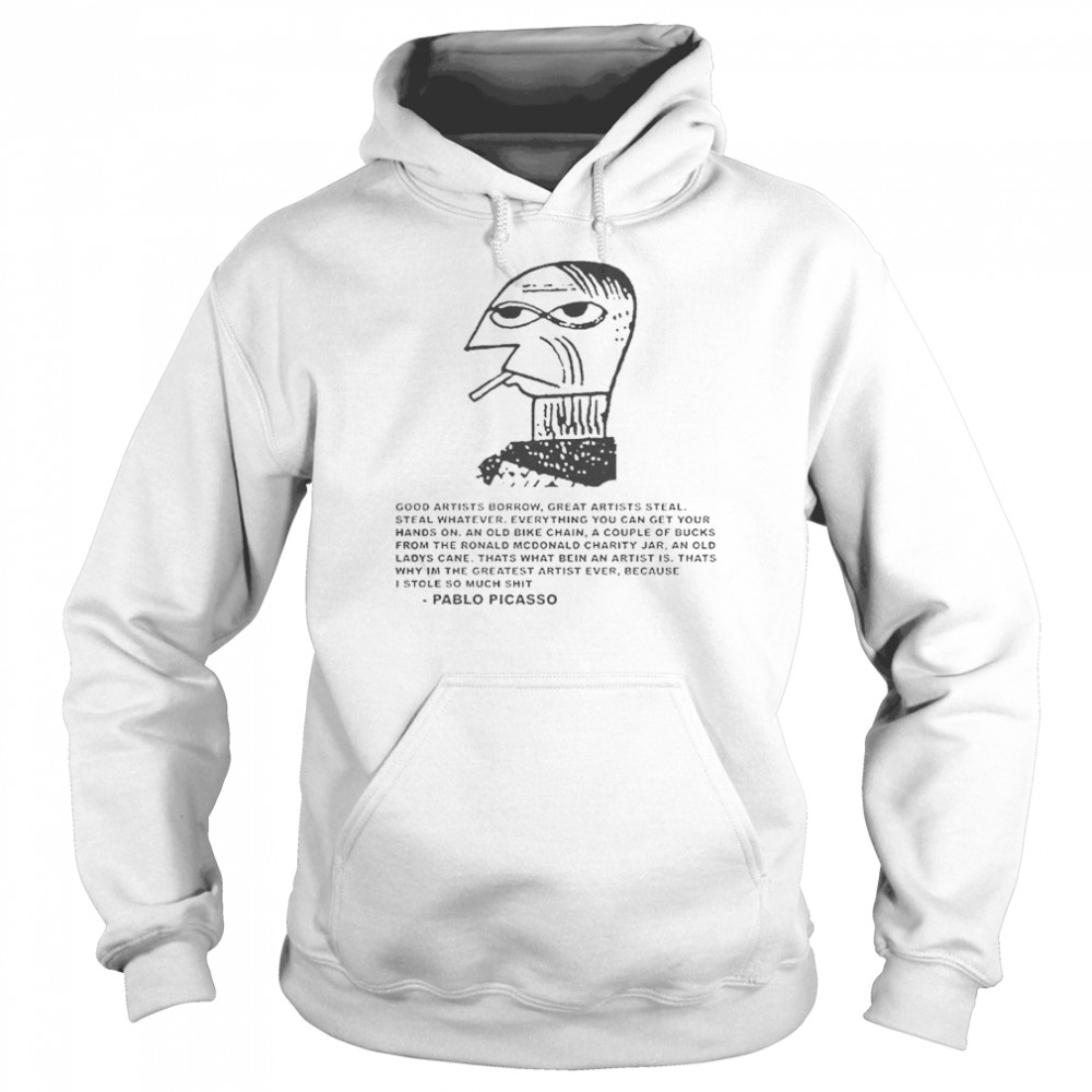 Pablo Picasso good artist borrow great artists steal shirt Unisex Hoodie