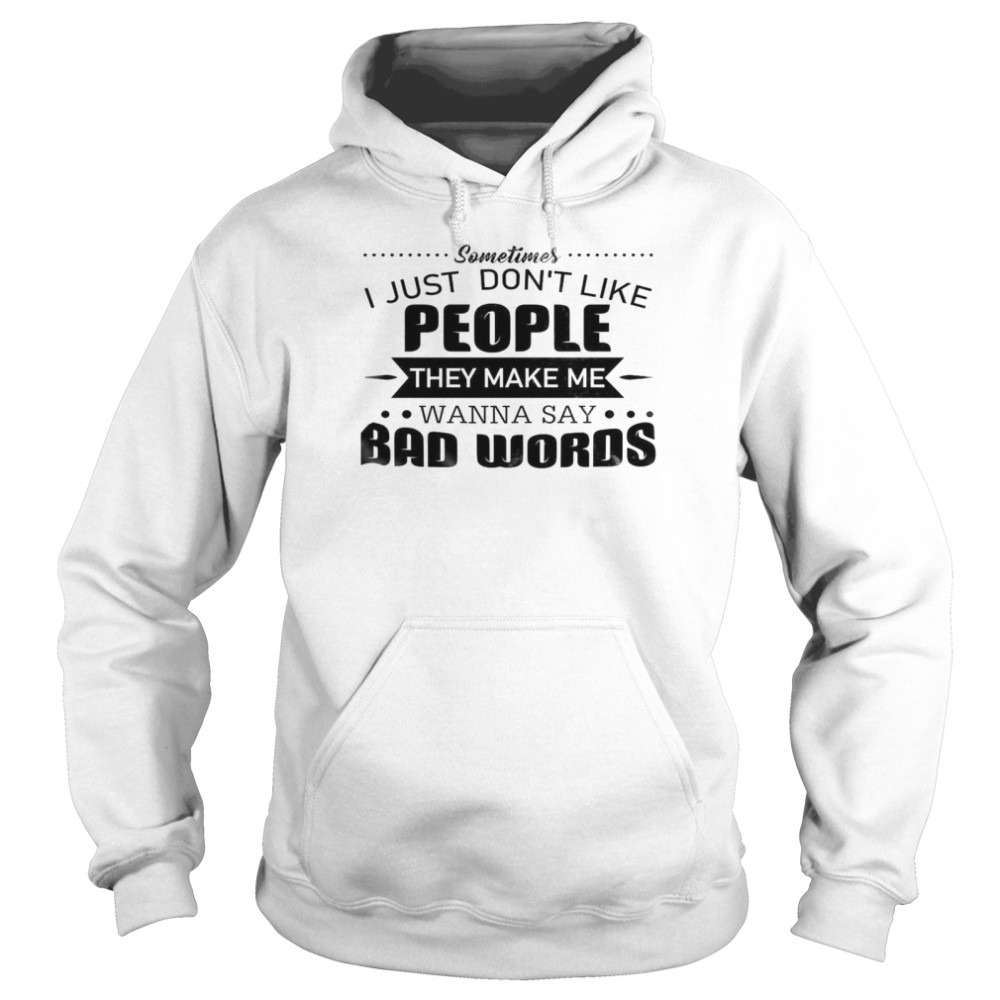 Sometimes I Just Don’t Like People They Make Me Wanna Say Bad Words Unisex Hoodie