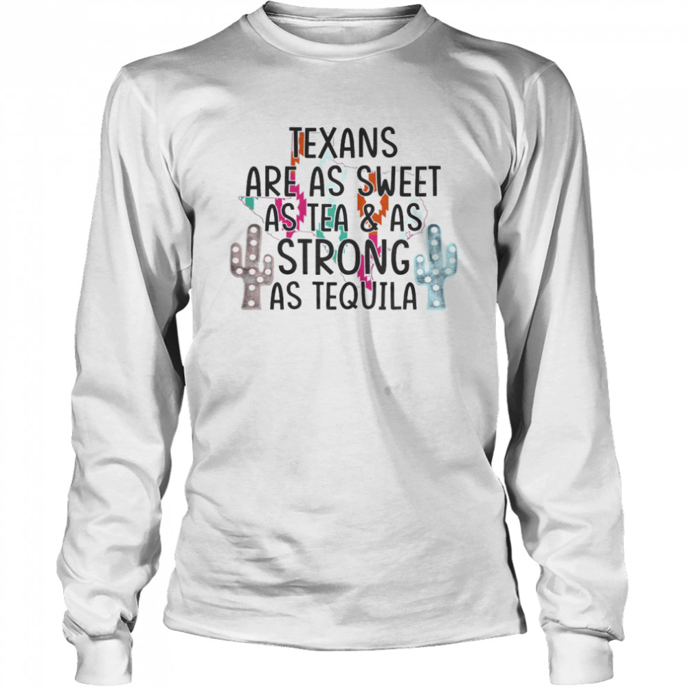 Texans Are As Sweet As Tea As Strong As Tequila Long Sleeved T-shirt