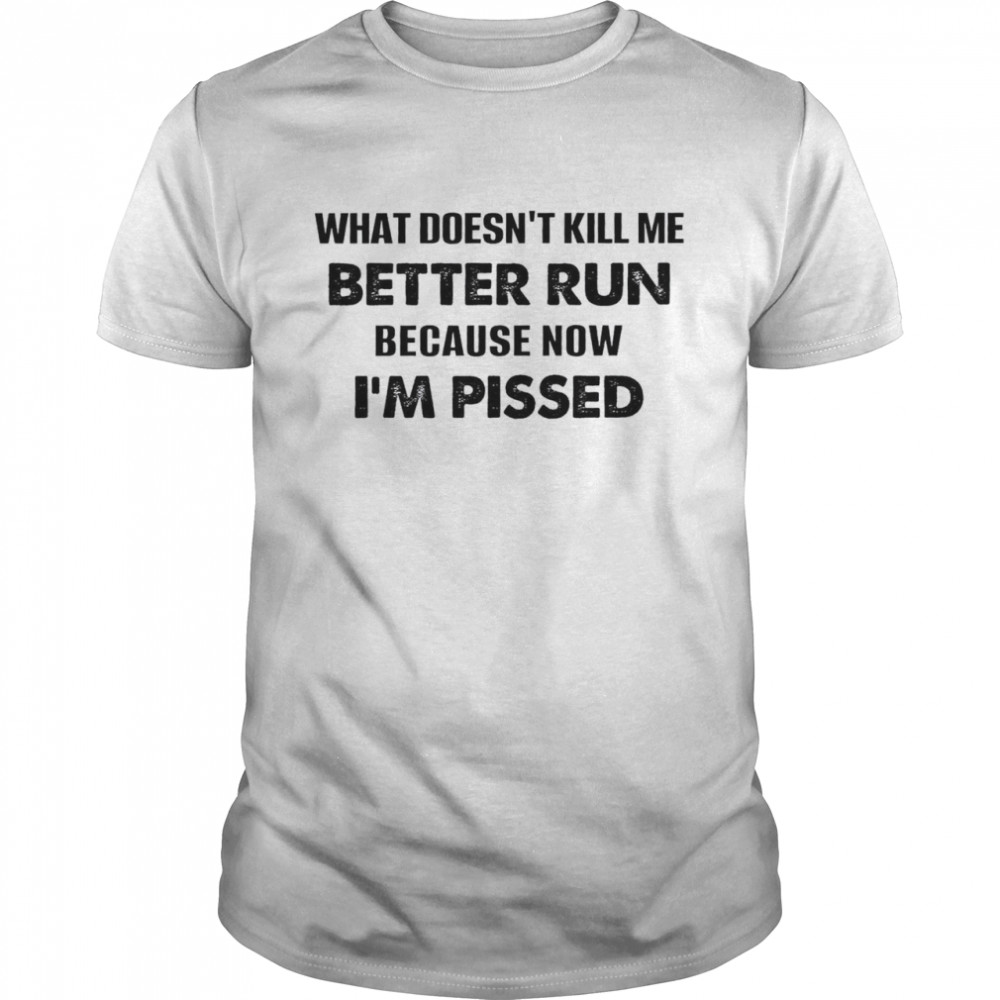 What Doesn’t Kill Me Better Run Because Now I’m Pissed Classic Men's T-shirt