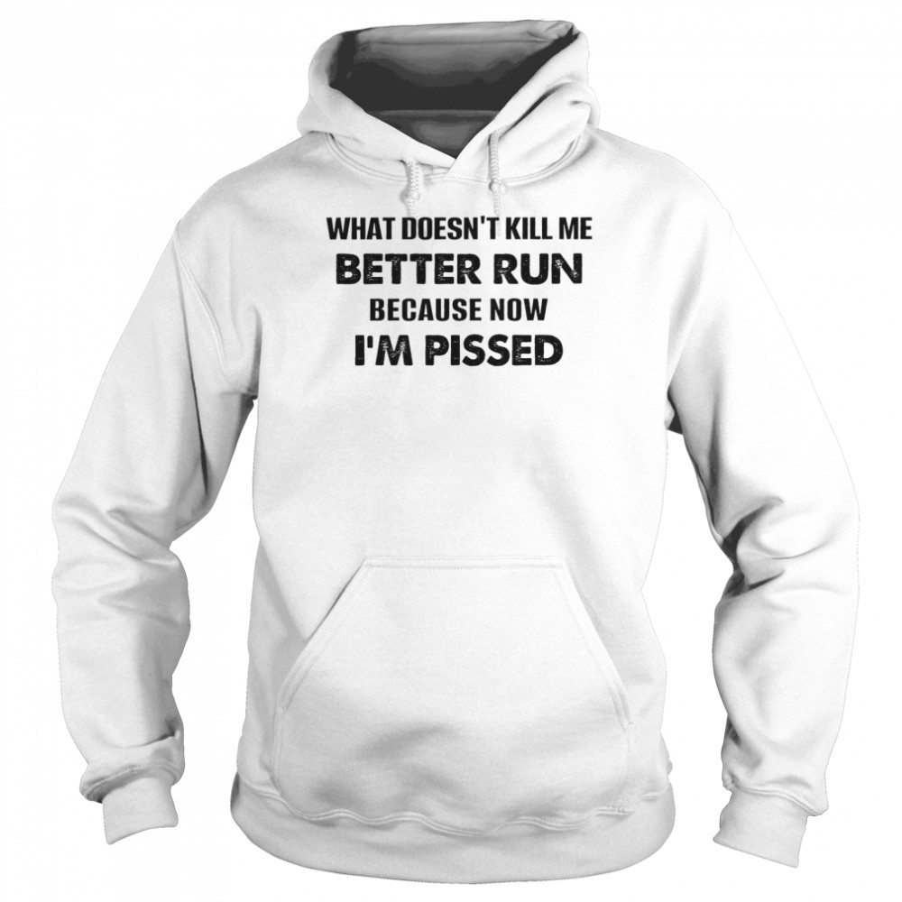 What Doesn’t Kill Me Better Run Because Now I’m Pissed Unisex Hoodie