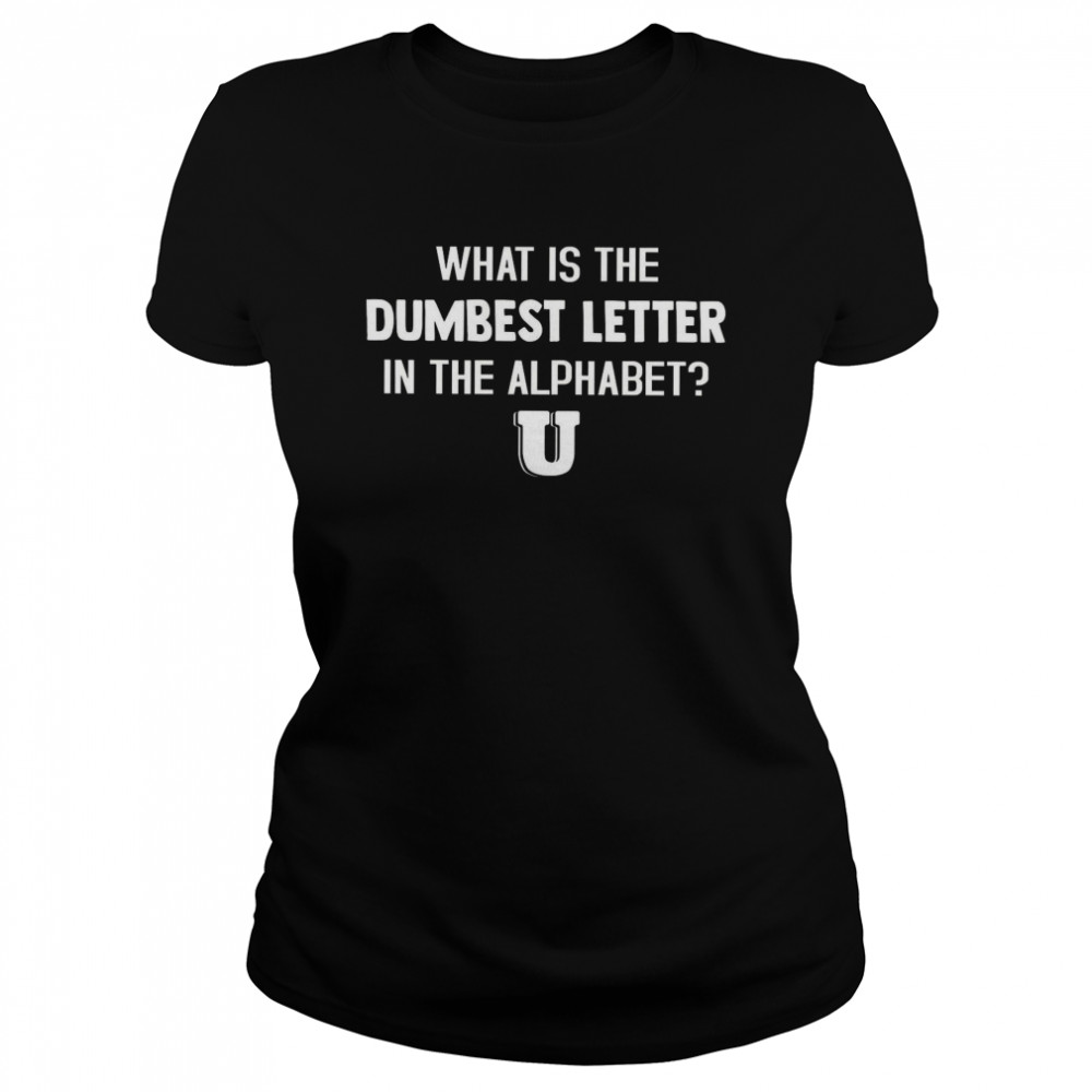 What Is The Dumbest Letter In The Alphabet Classic Women's T-shirt