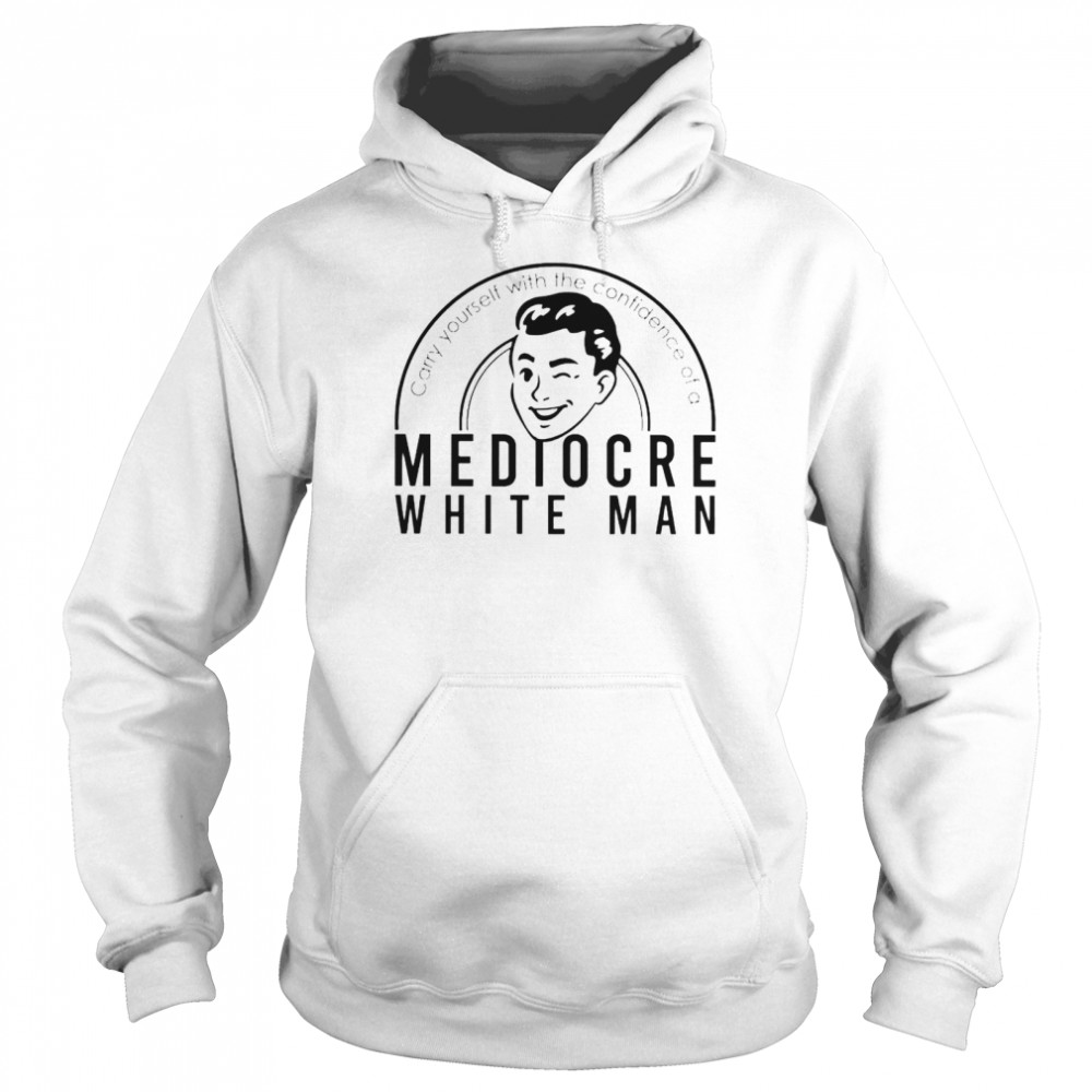 carry yourself with the confidence of a mediocre white man shirt Unisex Hoodie