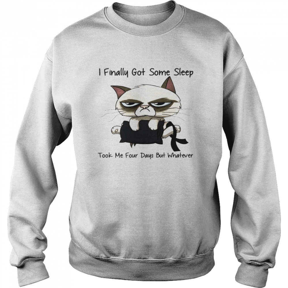 I finally got some sleep took me four days but whatever shirt Unisex Sweatshirt