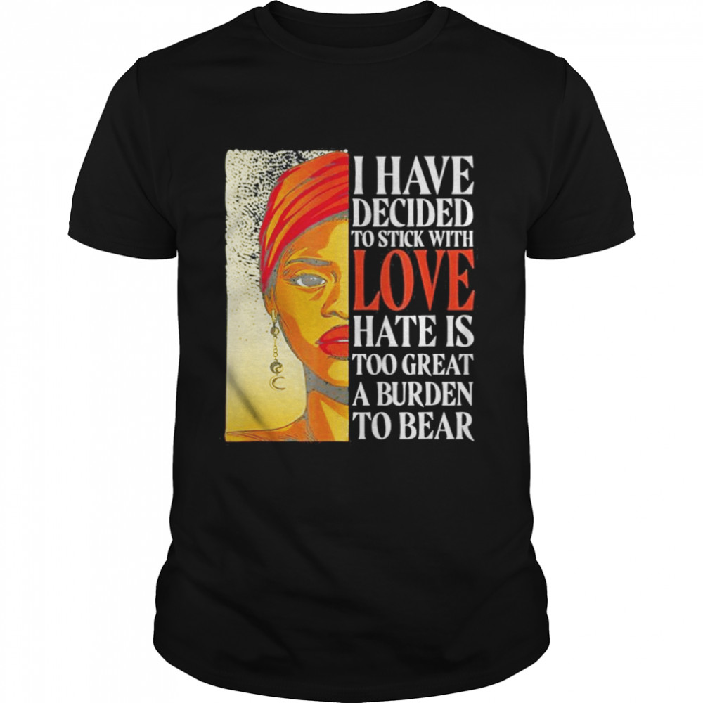 I Have Decided To Stick With Love Black History Month shirt