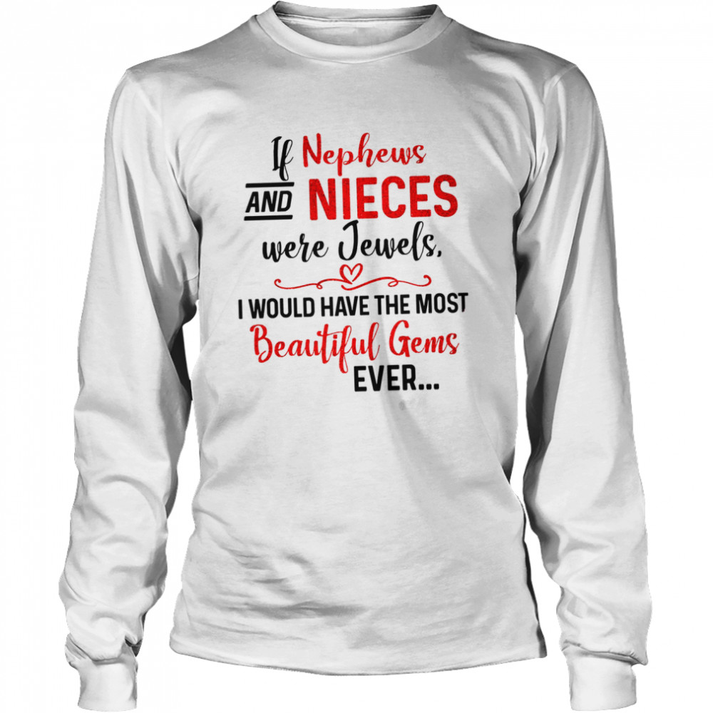 If nephews and nieces were jewels i would have the most beautiful gems ever shirt Long Sleeved T-shirt