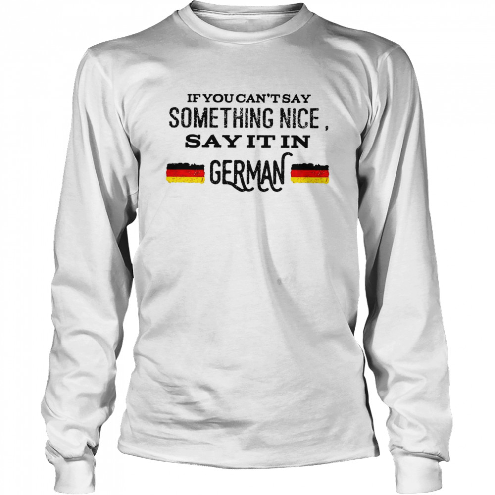 If you can’t stay something nice say it in german shirt Long Sleeved T-shirt