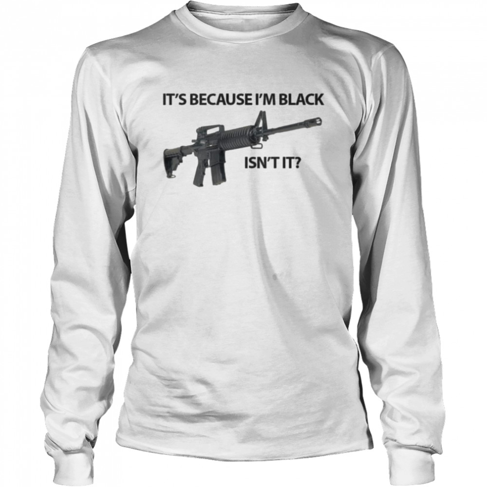 It’s because black isn’t it shirt Long Sleeved T-shirt