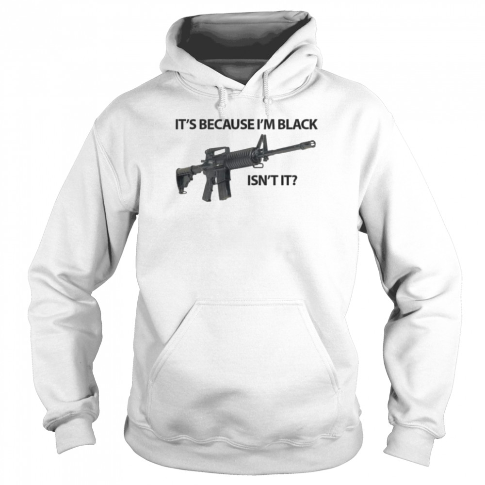 It’s because black isn’t it shirt Unisex Hoodie