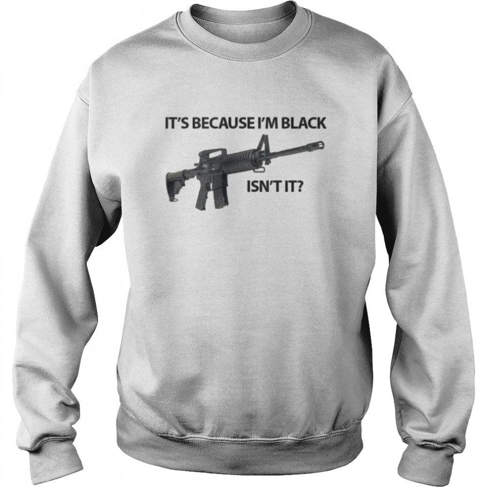 It’s because black isn’t it shirt Unisex Sweatshirt