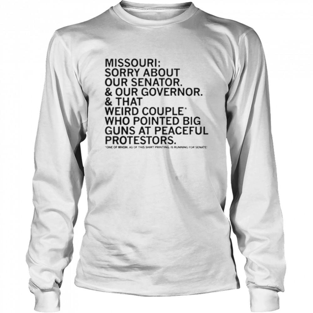 Missouri Sorry About Our Senator Our Governor That Weird Couple Who Pointed Big Guns At Peaceful Protestors Long Sleeved T-shirt