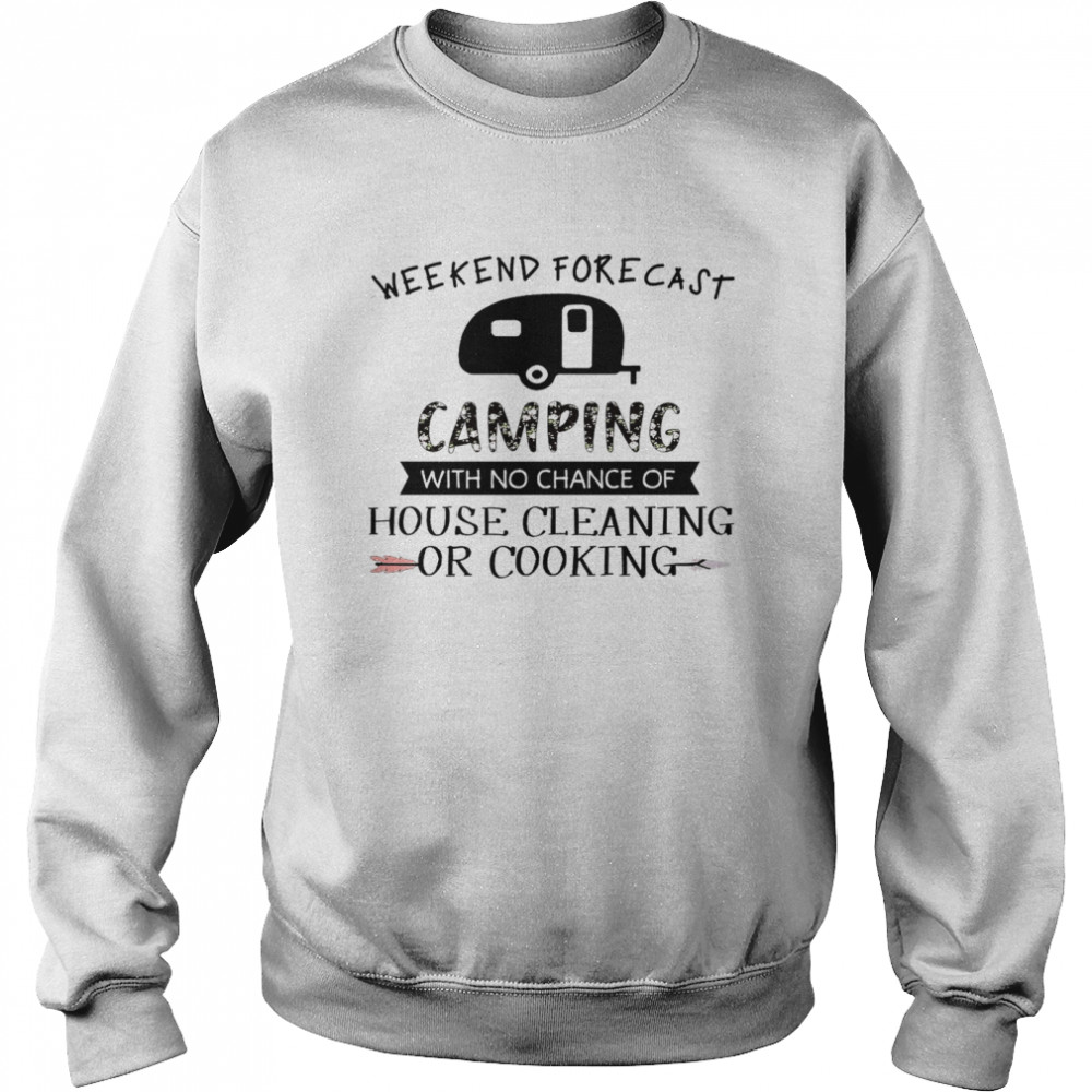 Weekend forecast camping with no chance of house cleaning or cooking shirt Unisex Sweatshirt