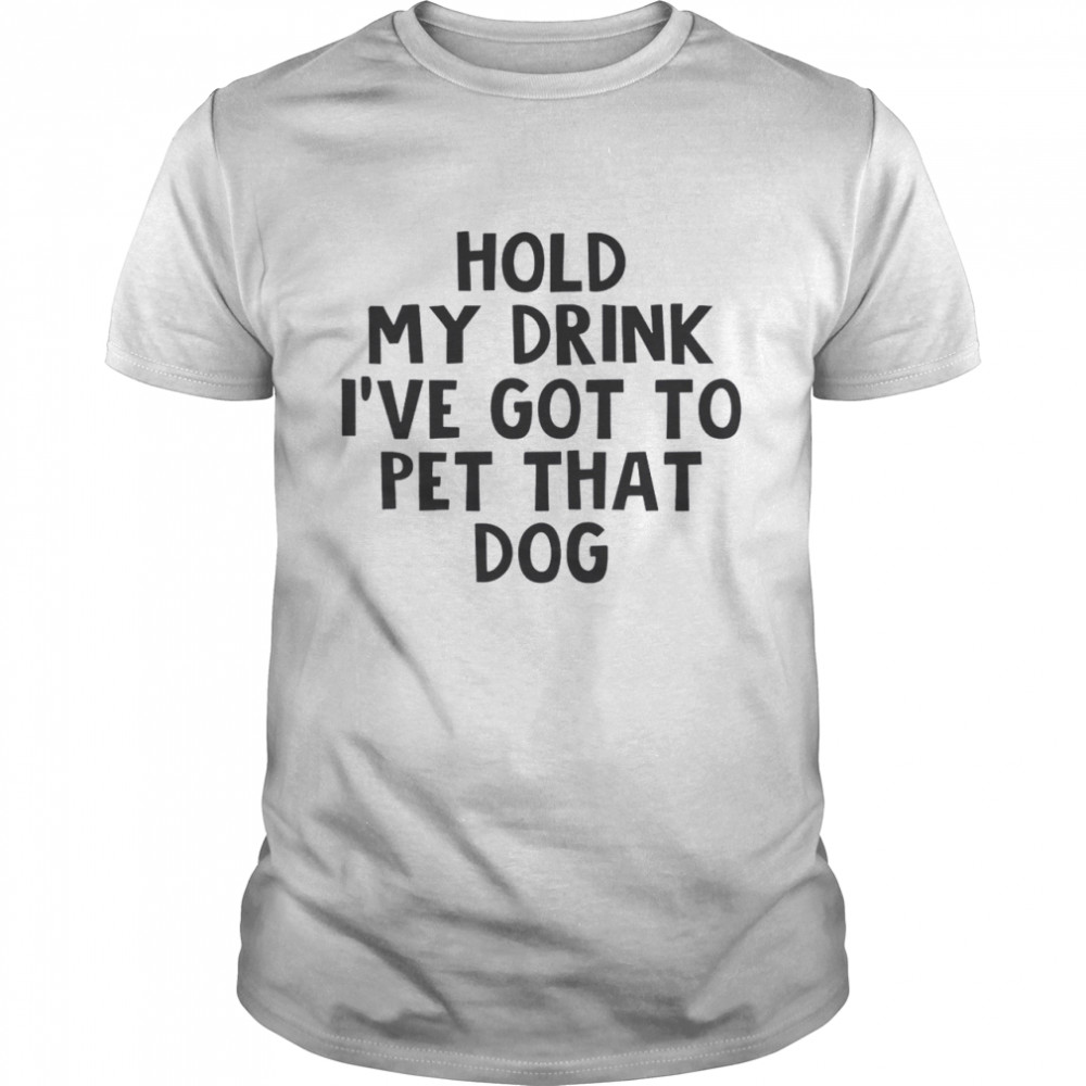 Hold My Drink I’ve Got To Pet That Dog Classic Men's T-shirt