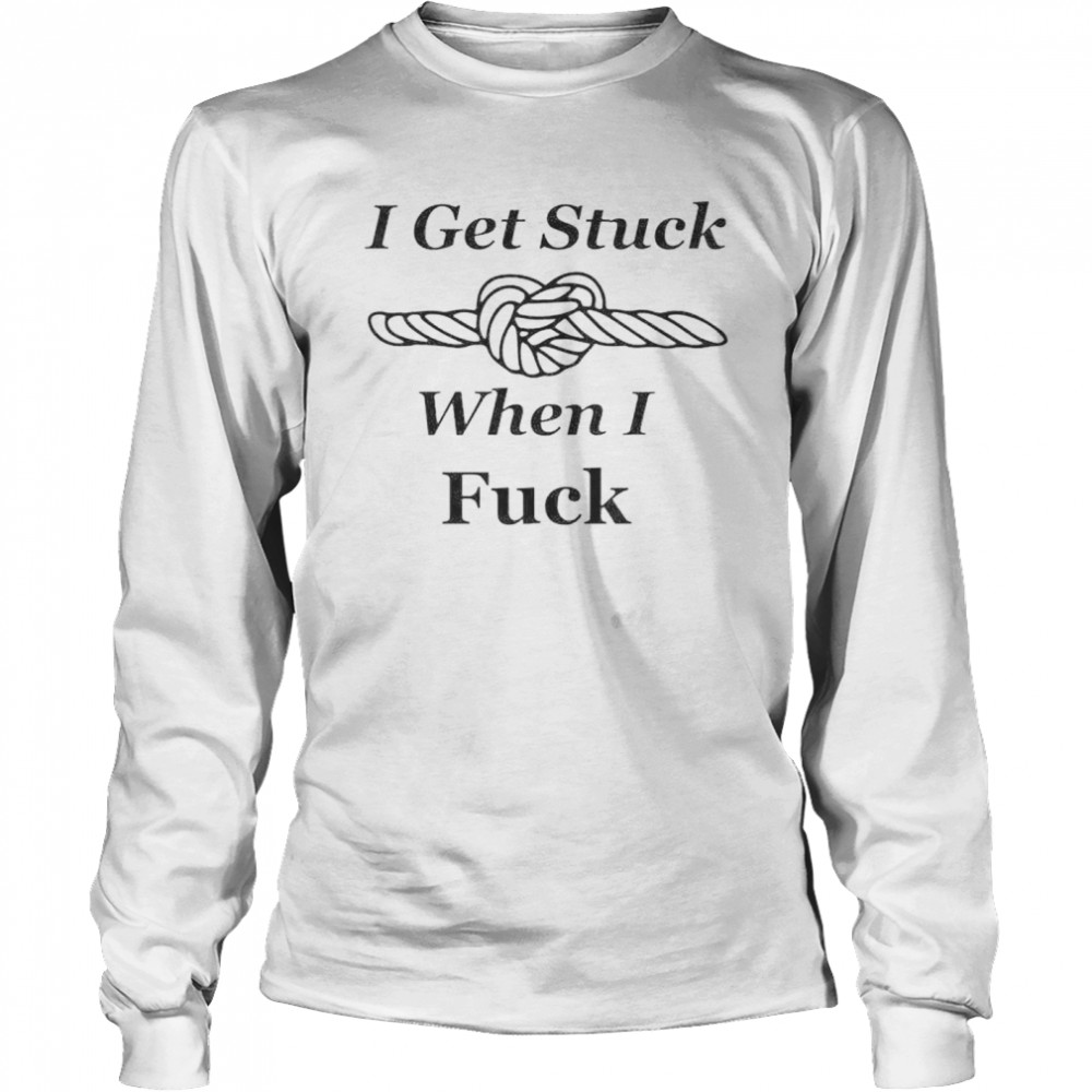 i get stuck when I fuck shirt Long Sleeved T-shirt