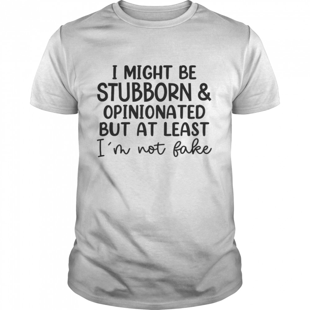 I Might Be Stubborn Opinionated But At Least I’m Not Fake T- Classic Men's T-shirt