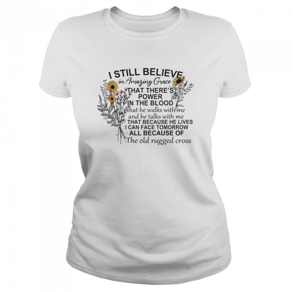 I Still Believe In Amazing Grace That There’s Power In The Blood I Can Face Tomorrow All Because Of The Old Rugged Cross Classic Women's T-shirt