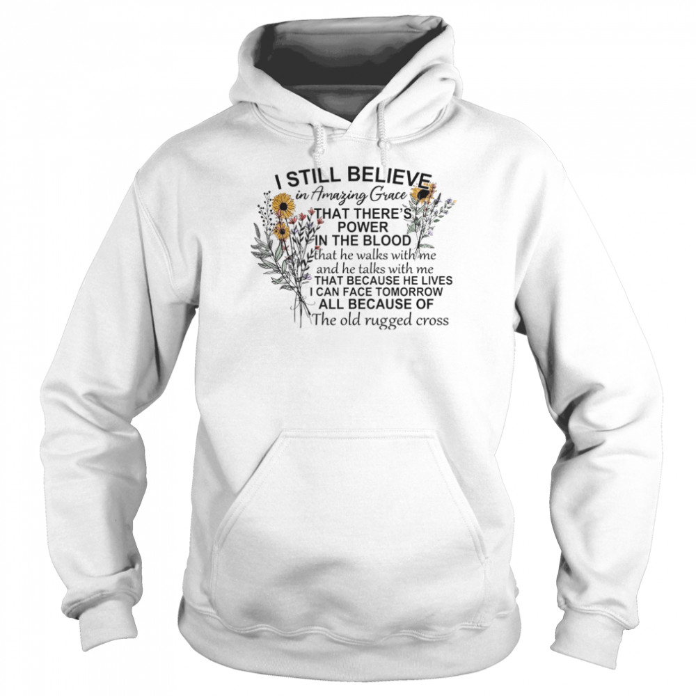 I Still Believe In Amazing Grace That There’s Power In The Blood I Can Face Tomorrow All Because Of The Old Rugged Cross Unisex Hoodie