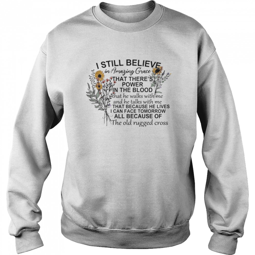 I Still Believe In Amazing Grace That There’s Power In The Blood I Can Face Tomorrow All Because Of The Old Rugged Cross Unisex Sweatshirt