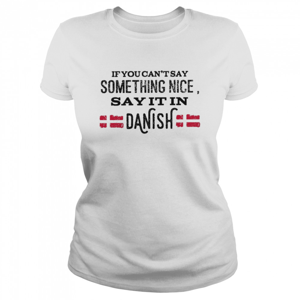 If You Can’t Say Something Nice Say It In Danish Classic Women's T-shirt