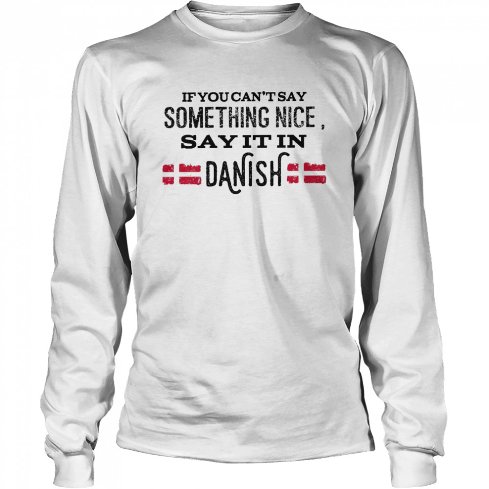 If You Can’t Say Something Nice Say It In Danish Long Sleeved T-shirt