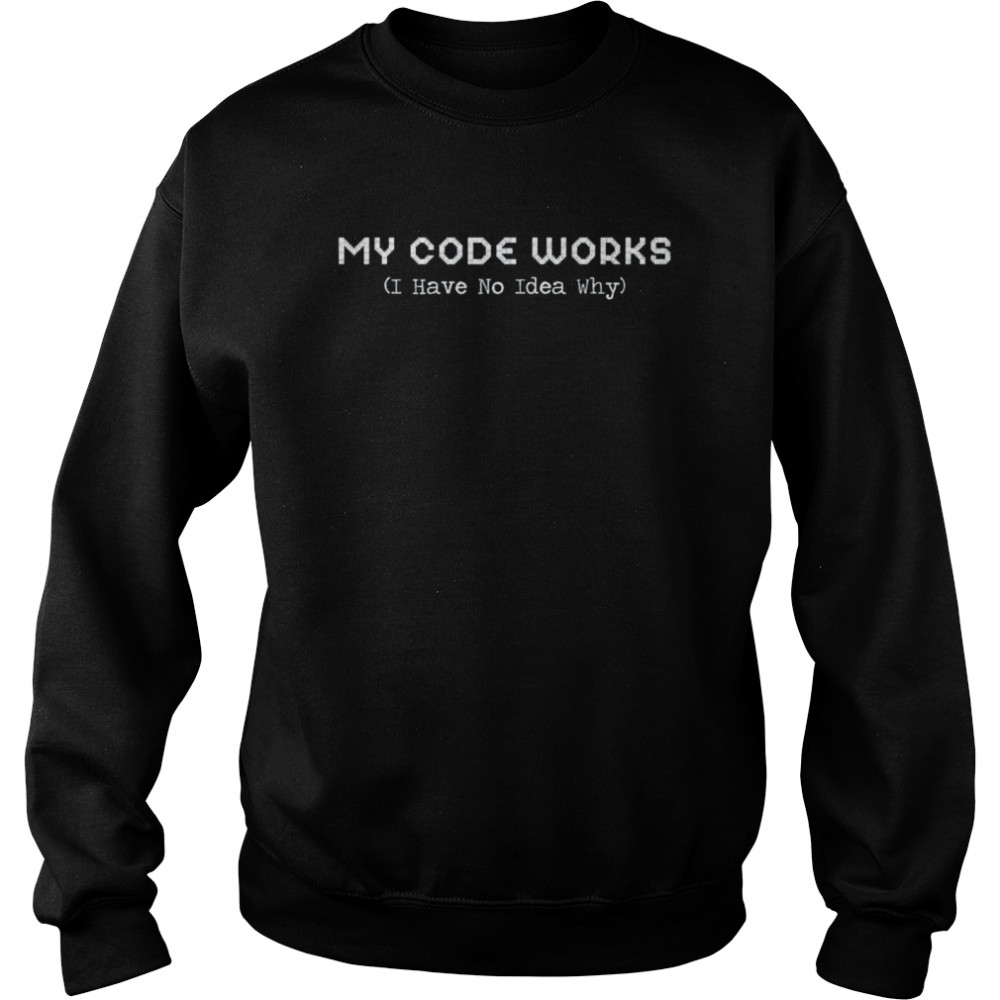 My code works I have no idea why coding shirt Unisex Sweatshirt
