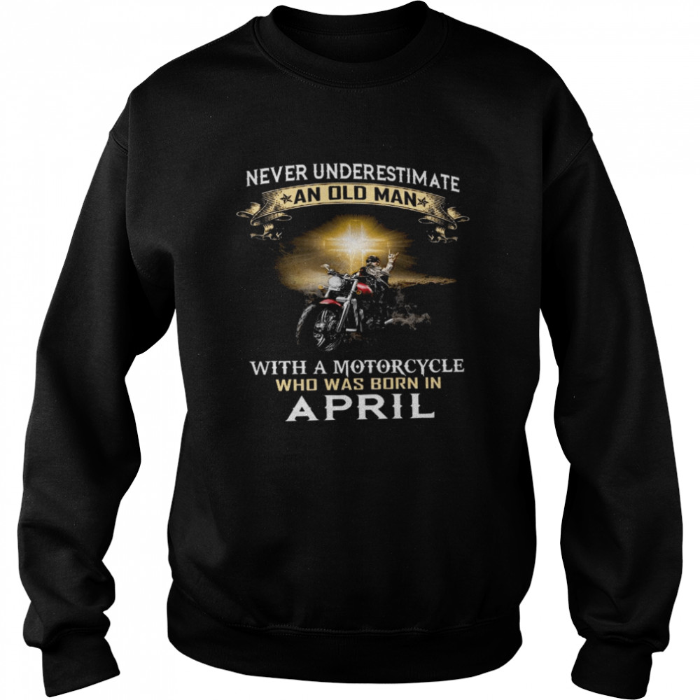 Never underestimate an old man with a motorcycle who was born in april shirt Unisex Sweatshirt