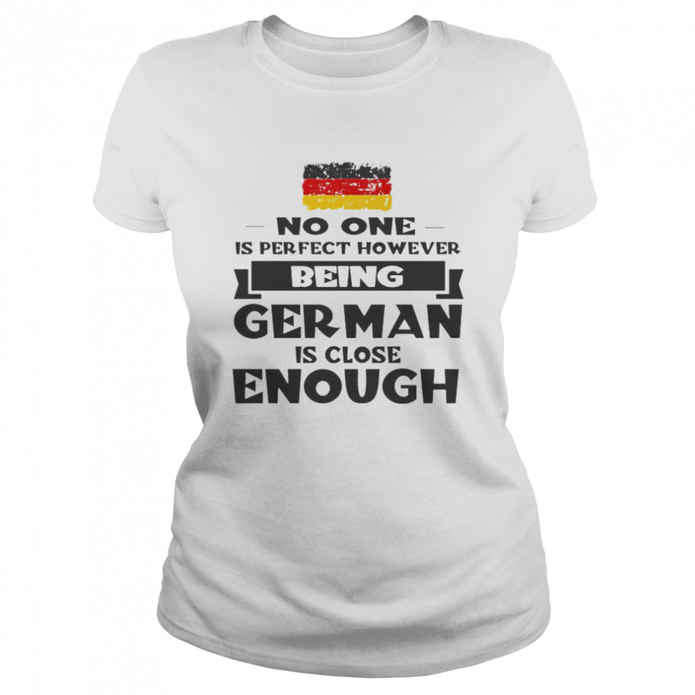 No One Is Perfect However Being German Is Close Enough Classic Women's T-shirt