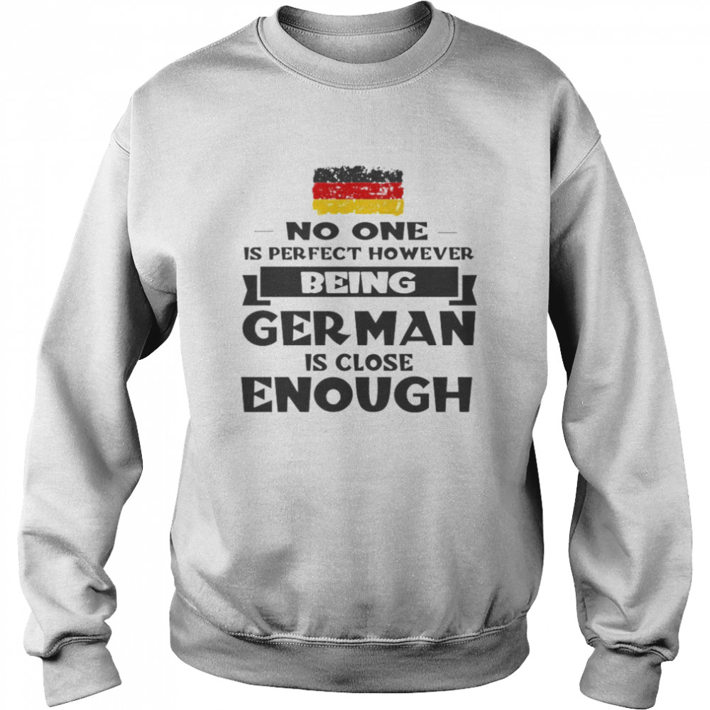 No One Is Perfect However Being German Is Close Enough Unisex Sweatshirt