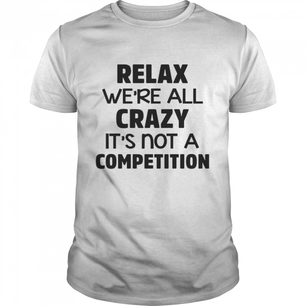 Relax We’re All Crazy It’s Not A Competition Classic Men's T-shirt