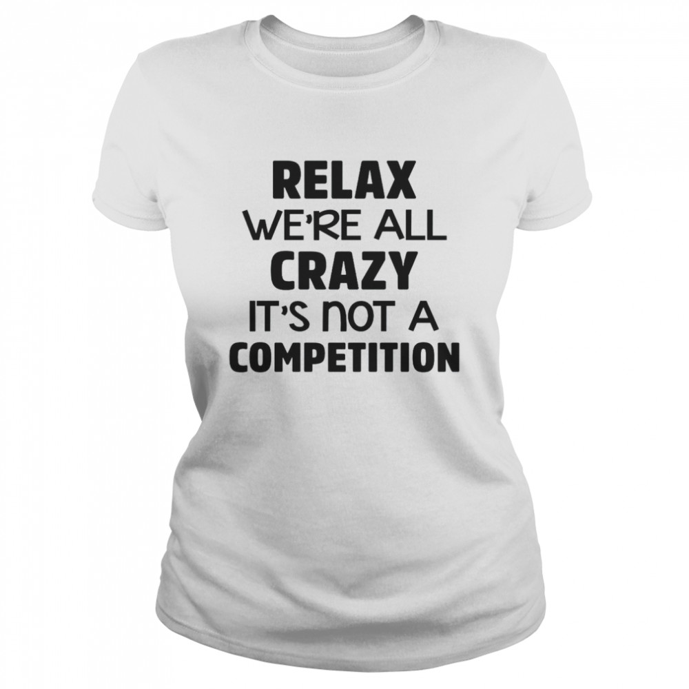 Relax We’re All Crazy It’s Not A Competition Classic Women's T-shirt