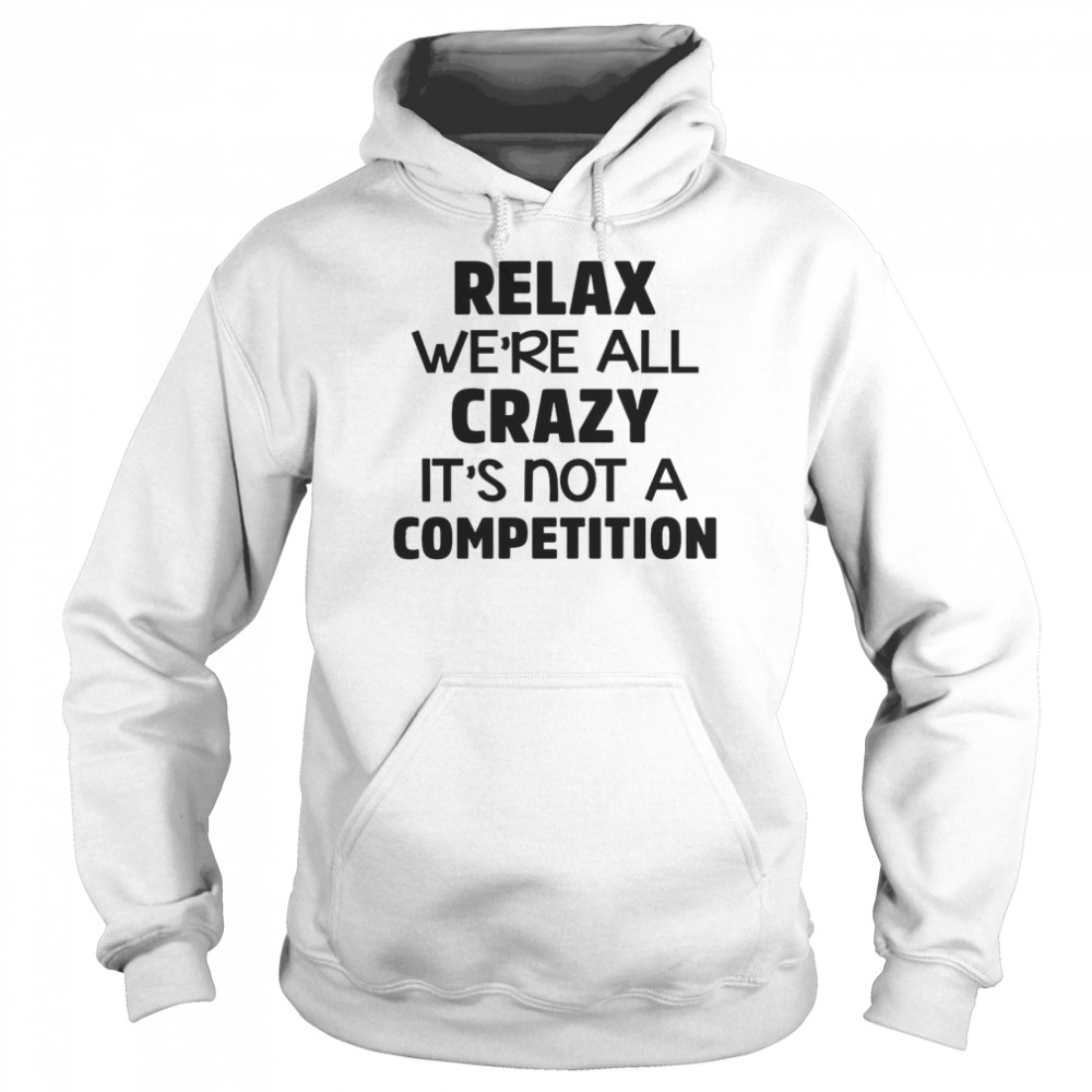 Relax We’re All Crazy It’s Not A Competition Unisex Hoodie