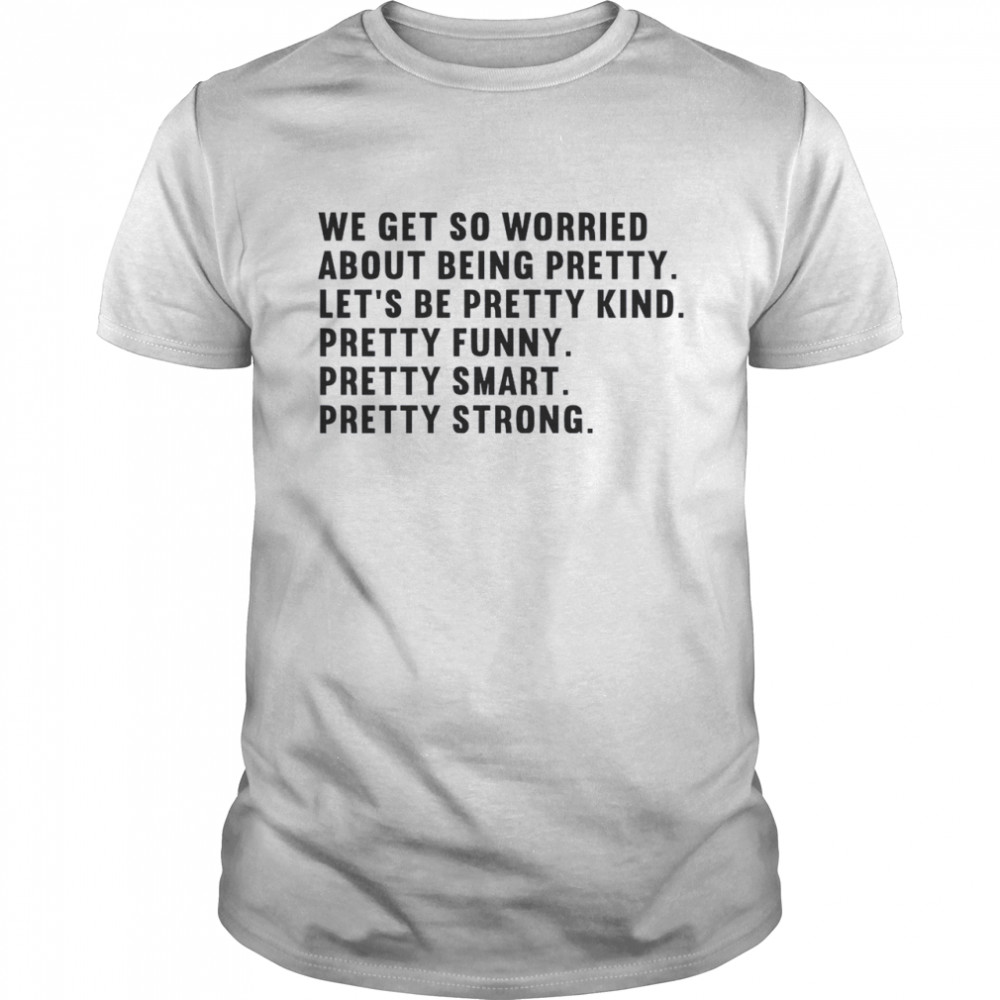 We Get So Worried About Being Pretty Let’s Be Pretty Kind Pretty Funny Pretty Smart Pretty Strong Classic Men's T-shirt