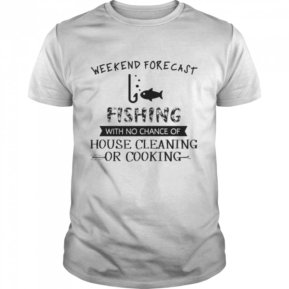 Weekend Forecast Fishing With No Chance Of House Cleaning Or Cooking Classic Men's T-shirt