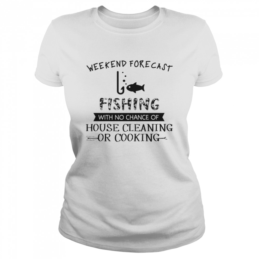 Weekend Forecast Fishing With No Chance Of House Cleaning Or Cooking Classic Women's T-shirt