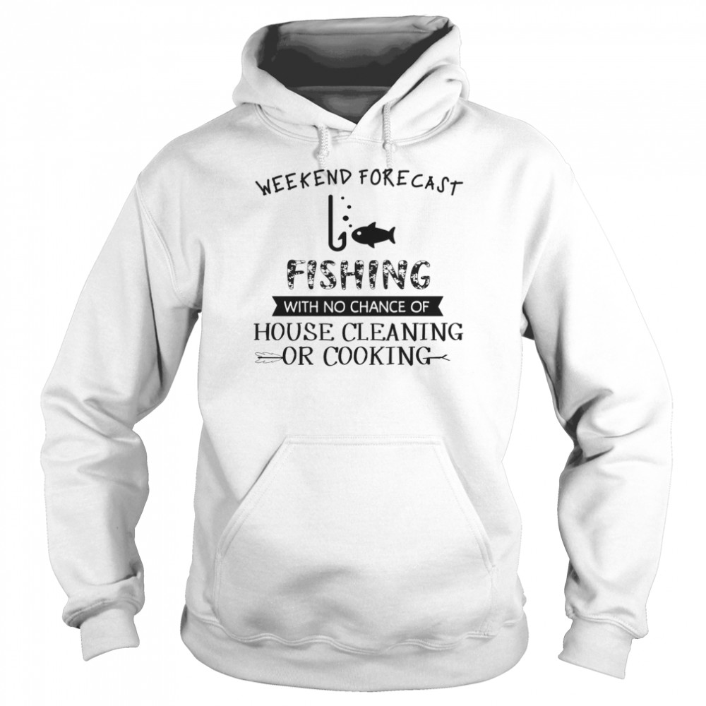 Weekend Forecast Fishing With No Chance Of House Cleaning Or Cooking Unisex Hoodie